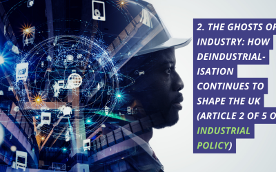 2. The ghosts of industry: how deindustrialisation continues to shape the UK (article 2 of 5 on industrial policy)