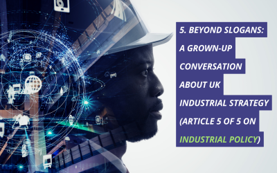 5. Beyond slogans: a grown-up conversation about UK industrial strategy (Article 5 of 5 on industrial policy)